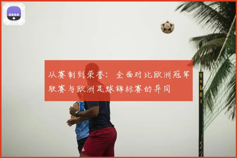 从赛制到荣誉：全面对比欧洲冠军联赛与欧洲足球锦标赛的异同