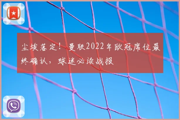 尘埃落定!曼联2022年欧冠席位最终确认,球迷必读战报