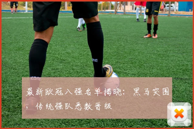 最新欧冠八强名单揭晓：黑马突围，传统强队悉数晋级