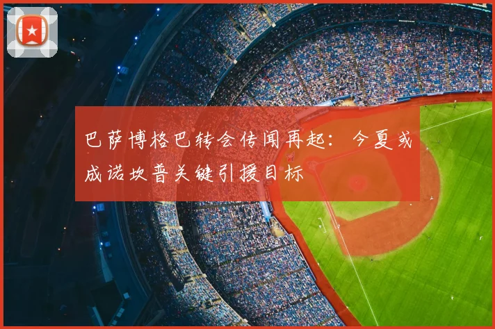 巴萨博格巴转会传闻再起：今夏或成诺坎普关键引援目标