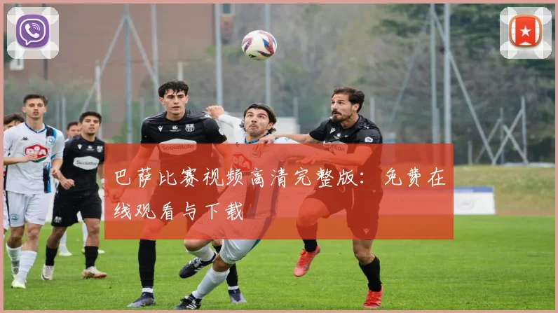 巴萨比赛视频高清完整版：免费在线观看与下载