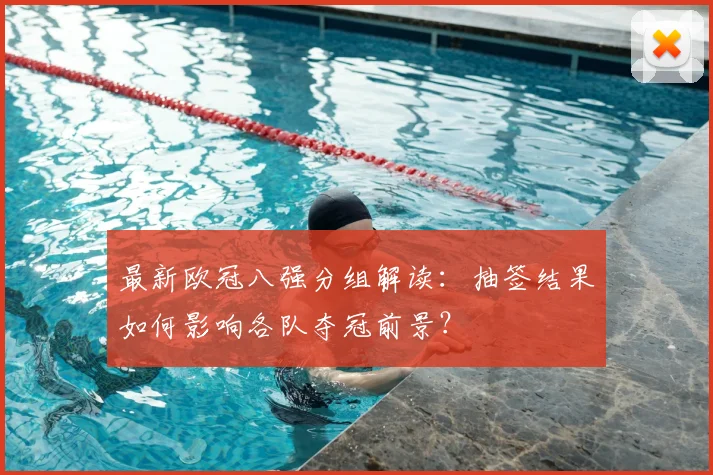 最新欧冠八强分组解读:抽签结果如何影响各队夺冠前景?