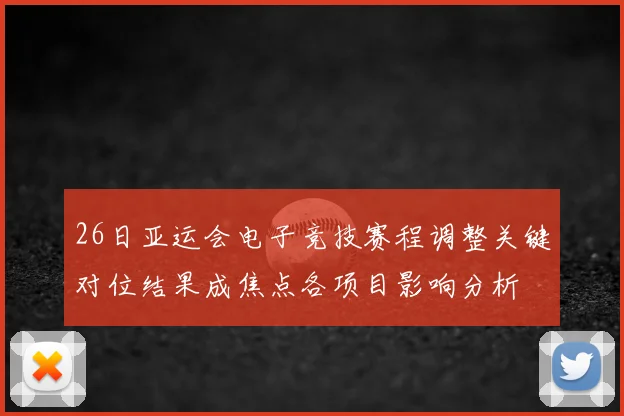 26日亚运会电子竞技赛程调整关键对位结果成焦点各项目影响分析